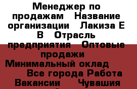 Менеджер по продажам › Название организации ­ Лакиза Е.В › Отрасль предприятия ­ Оптовые продажи › Минимальный оклад ­ 30 000 - Все города Работа » Вакансии   . Чувашия респ.,Алатырь г.